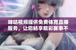 咪咕视频提供免费体育直播服务，让您畅享精彩赛事不再错过