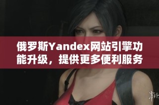 俄罗斯Yandex网站引擎功能升级，提供更多便利服务