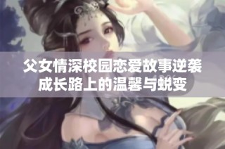 父女情深校园恋爱故事逆袭成长路上的温馨与蜕变