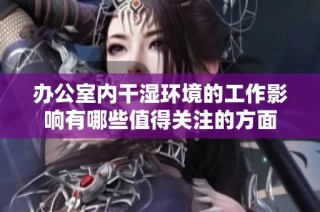 办公室内干湿环境的工作影响有哪些值得关注的方面