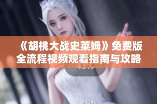 《胡桃大战史莱姆》免费版全流程视频观看指南与攻略分享