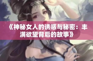 《神秘女人的诱惑与秘密：丰满欲望背后的故事》
