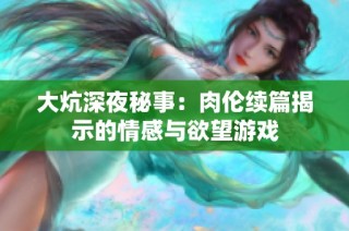 大炕深夜秘事：肉伦续篇揭示的情感与欲望游戏