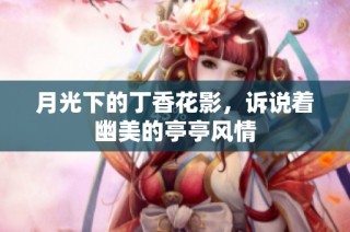 月光下的丁香花影，诉说着幽美的亭亭风情