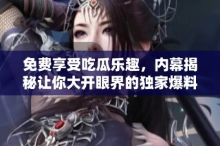 免费享受吃瓜乐趣，内幕揭秘让你大开眼界的独家爆料全在这里