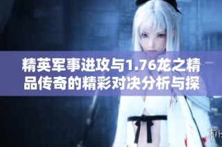 精英军事进攻与1.76龙之精品传奇的精彩对决分析与探讨