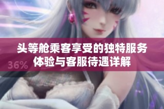 头等舱乘客享受的独特服务体验与客服待遇详解