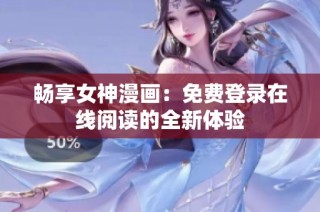 畅享女神漫画：免费登录在线阅读的全新体验