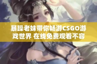 暴躁老妹带你畅游CSGO游戏世界 在线免费观看不容错过
