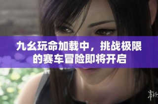 九幺玩命加载中，挑战极限的赛车冒险即将开启