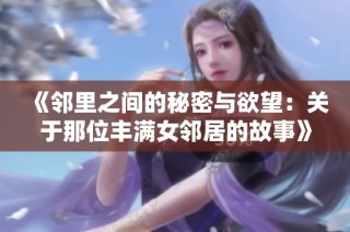 《邻里之间的秘密与欲望：关于那位丰满女邻居的故事》