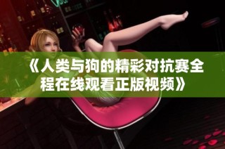 《人类与狗的精彩对抗赛全程在线观看正版视频》