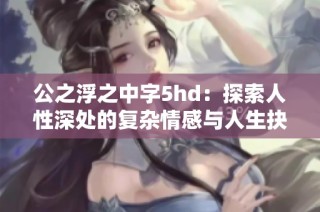 公之浮之中字5hd：探索人性深处的复杂情感与人生抉择