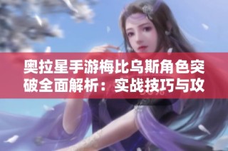 奥拉星手游梅比乌斯角色突破全面解析：实战技巧与攻略分享