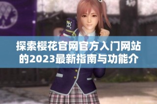 探索樱花官网官方入门网站的2023最新指南与功能介绍