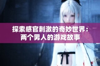 探索感官刺激的奇妙世界：两个男人的游戏故事