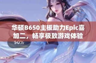 华硕B650主板助力Epic喜加二，畅享极致游戏体验