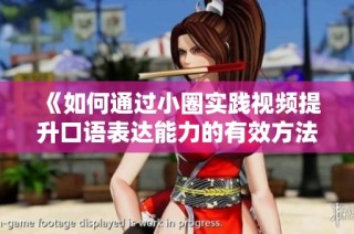 《如何通过小圈实践视频提升口语表达能力的有效方法和技巧分享》