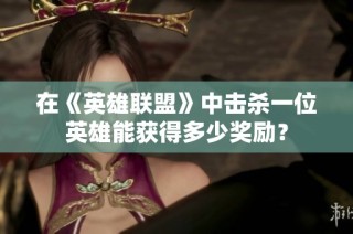 在《英雄联盟》中击杀一位英雄能获得多少奖励？