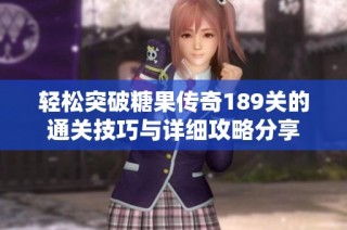 轻松突破糖果传奇189关的通关技巧与详细攻略分享