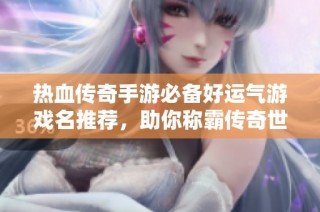热血传奇手游必备好运气游戏名推荐，助你称霸传奇世界