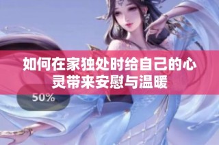 如何在家独处时给自己的心灵带来安慰与温暖