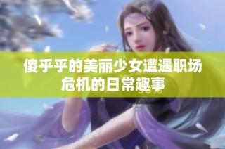 傻乎乎的美丽少女遭遇职场危机的日常趣事