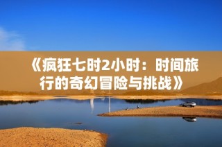 《疯狂七时2小时：时间旅行的奇幻冒险与挑战》