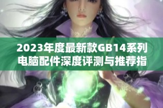 2023年度最新款GB14系列电脑配件深度评测与推荐指南