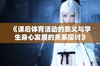 《课后体育活动的意义与学生身心发展的关系探讨》
