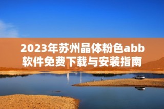 2023年苏州晶体粉色abb软件免费下载与安装指南