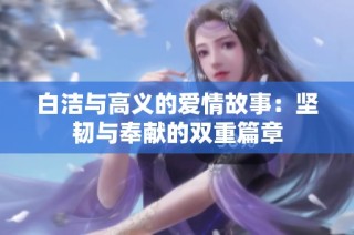 白洁与高义的爱情故事：坚韧与奉献的双重篇章