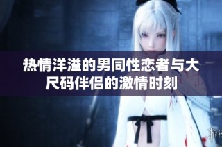 热情洋溢的男同性恋者与大尺码伴侣的激情时刻