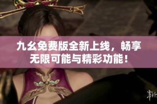 九幺免费版全新上线，畅享无限可能与精彩功能！