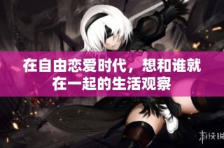 在自由恋爱时代，想和谁就在一起的生活观察