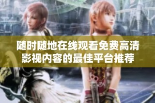 随时随地在线观看免费高清影视内容的最佳平台推荐
