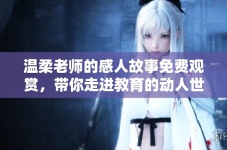 温柔老师的感人故事免费观赏，带你走进教育的动人世界