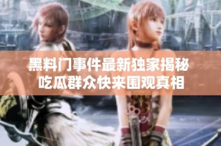 黑料门事件最新独家揭秘 吃瓜群众快来围观真相