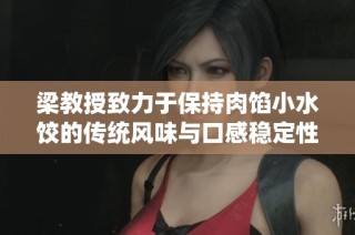 梁教授致力于保持肉馅小水饺的传统风味与口感稳定性