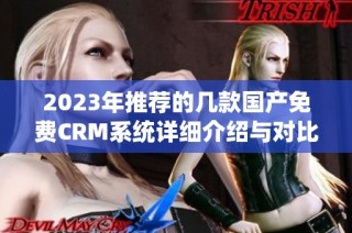 2023年推荐的几款国产免费CRM系统详细介绍与对比分析