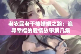 老农民老干棒婚姻之路：追寻幸福的爱情故事第几集