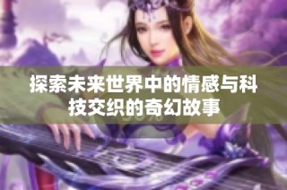 探索未来世界中的情感与科技交织的奇幻故事