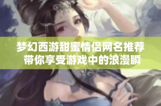梦幻西游甜蜜情侣网名推荐 带你享受游戏中的浪漫瞬间