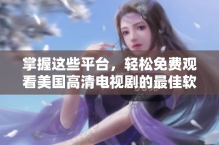 掌握这些平台，轻松免费观看美国高清电视剧的最佳软件推荐