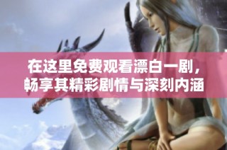 在这里免费观看漂白一剧，畅享其精彩剧情与深刻内涵