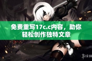 免费重写17c.c内容，助你轻松创作独特文章