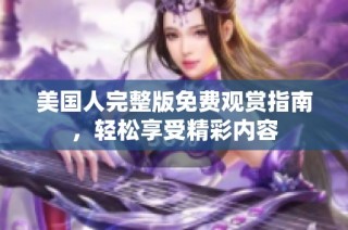 美国人完整版免费观赏指南，轻松享受精彩内容