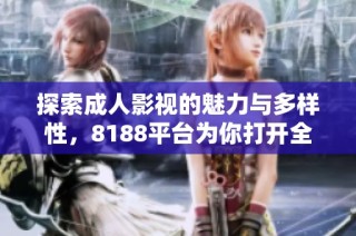 探索成人影视的魅力与多样性，8188平台为你打开全新视界