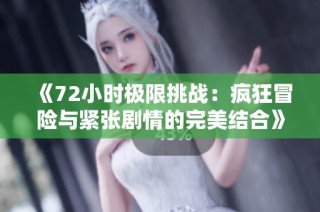 《72小时极限挑战：疯狂冒险与紧张剧情的完美结合》