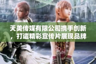天美传媒有限公司携手创新，打造精彩宣传片展现品牌魅力